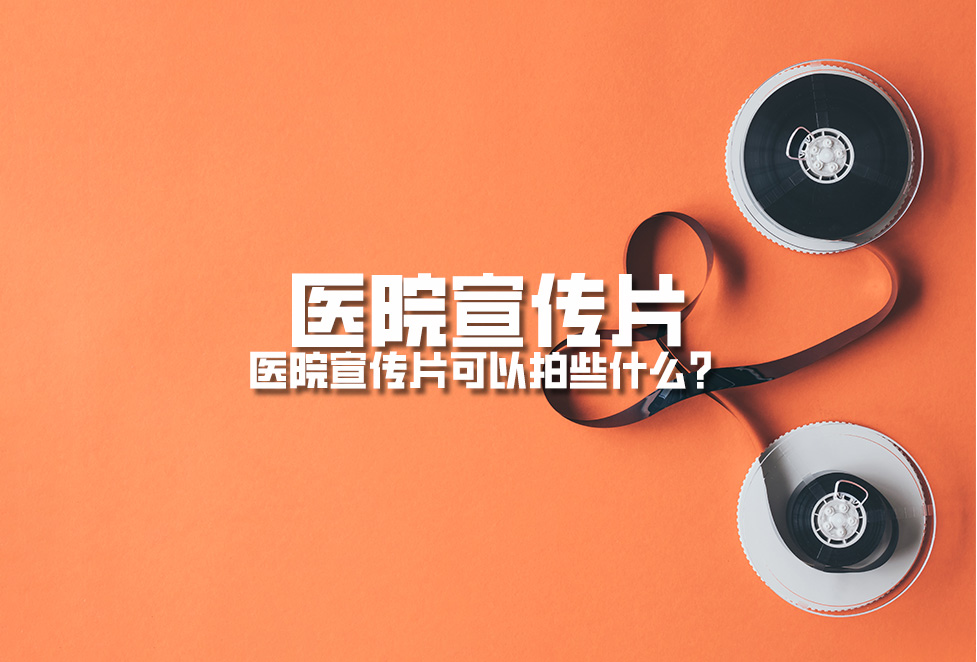 醫(yī)院宣傳片：醫(yī)院宣傳片可以拍些什么？