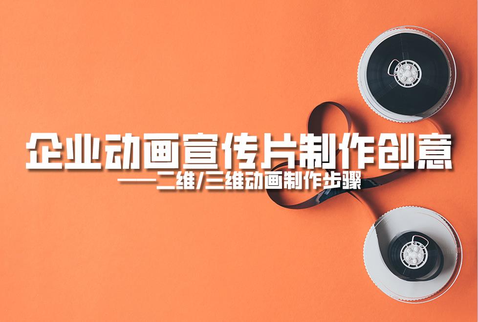 【動畫制作】企業(yè)動畫宣傳片制作創(chuàng)意，二維/三維動畫制作步驟